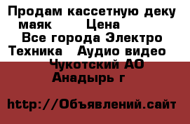 Продам кассетную деку, маяк-231 › Цена ­ 1 500 - Все города Электро-Техника » Аудио-видео   . Чукотский АО,Анадырь г.